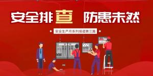 【安全生產月系列報道】第三篇丨安全排查， 防范未然